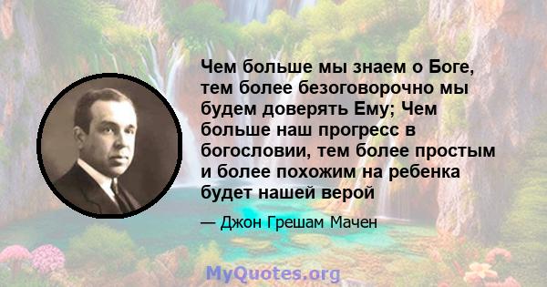 Чем больше мы знаем о Боге, тем более безоговорочно мы будем доверять Ему; Чем больше наш прогресс в богословии, тем более простым и более похожим на ребенка будет нашей верой