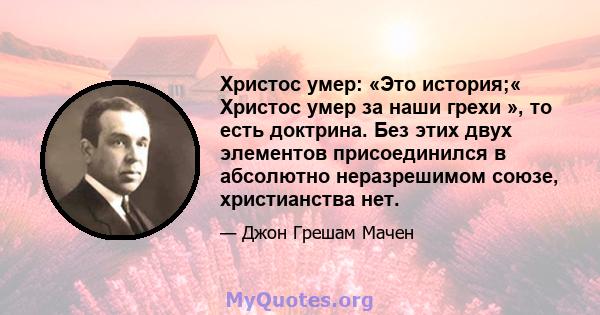 Христос умер: «Это история;« Христос умер за наши грехи », то есть доктрина. Без этих двух элементов присоединился в абсолютно неразрешимом союзе, христианства нет.