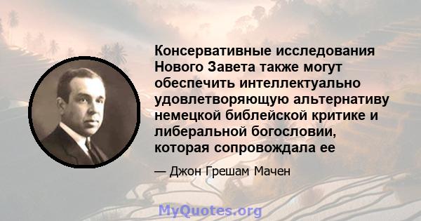 Консервативные исследования Нового Завета также могут обеспечить интеллектуально удовлетворяющую альтернативу немецкой библейской критике и либеральной богословии, которая сопровождала ее