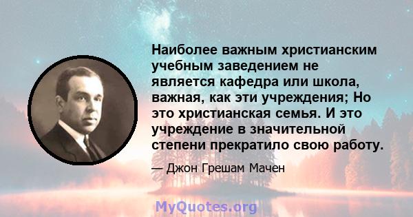 Наиболее важным христианским учебным заведением не является кафедра или школа, важная, как эти учреждения; Но это христианская семья. И это учреждение в значительной степени прекратило свою работу.