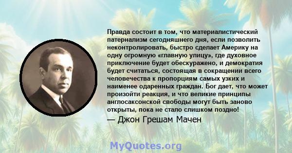 Правда состоит в том, что материалистический патернализм сегодняшнего дня, если позволить неконтролировать, быстро сделает Америку на одну огромную «главную улицу», где духовное приключение будет обескуражено, и