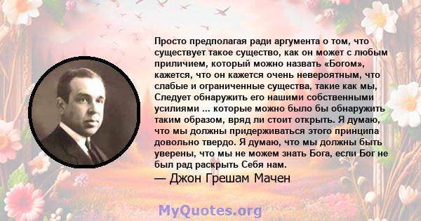 Просто предполагая ради аргумента о том, что существует такое существо, как он может с любым приличием, который можно назвать «Богом», кажется, что он кажется очень невероятным, что слабые и ограниченные существа, такие 