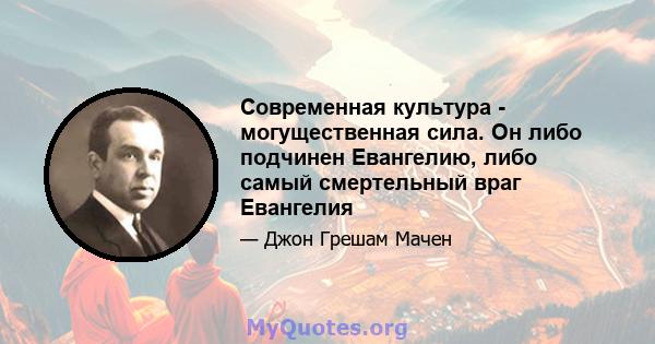 Современная культура - могущественная сила. Он либо подчинен Евангелию, либо самый смертельный враг Евангелия