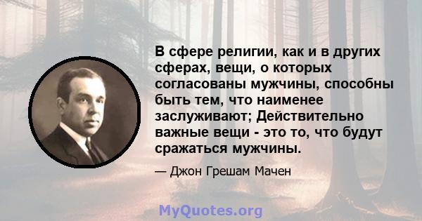 В сфере религии, как и в других сферах, вещи, о которых согласованы мужчины, способны быть тем, что наименее заслуживают; Действительно важные вещи - это то, что будут сражаться мужчины.