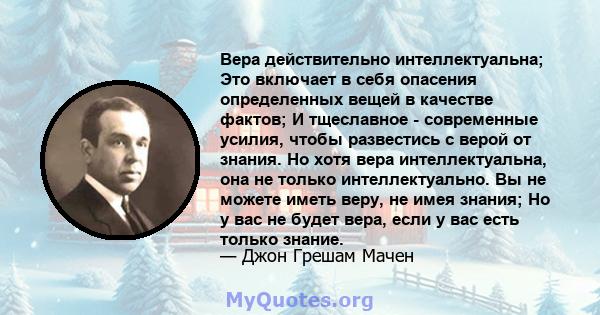 Вера действительно интеллектуальна; Это включает в себя опасения определенных вещей в качестве фактов; И тщеславное - современные усилия, чтобы развестись с верой от знания. Но хотя вера интеллектуальна, она не только