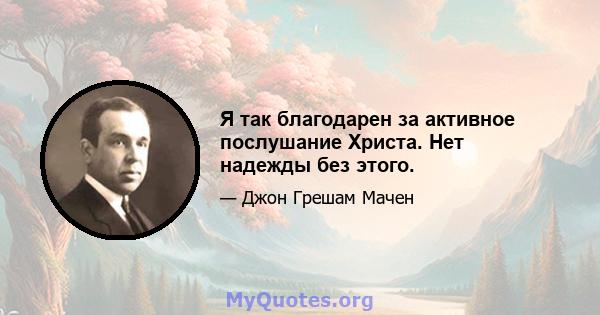 Я так благодарен за активное послушание Христа. Нет надежды без этого.