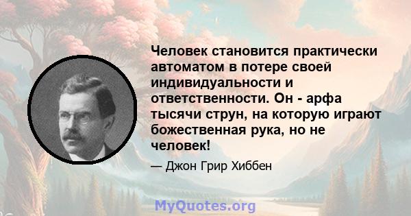 Человек становится практически автоматом в потере своей индивидуальности и ответственности. Он - арфа тысячи струн, на которую играют божественная рука, но не человек!