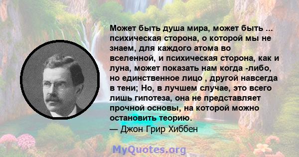 Может быть душа мира, может быть ... психическая сторона, о которой мы не знаем, для каждого атома во вселенной, и психическая сторона, как и луна, может показать нам когда -либо, но единственное лицо , другой навсегда