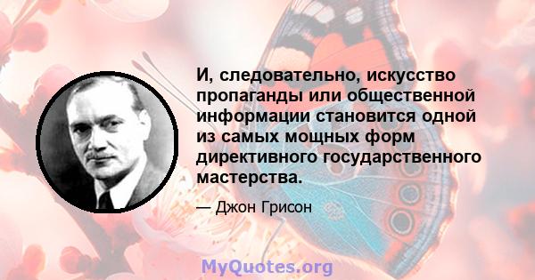 И, следовательно, искусство пропаганды или общественной информации становится одной из самых мощных форм директивного государственного мастерства.