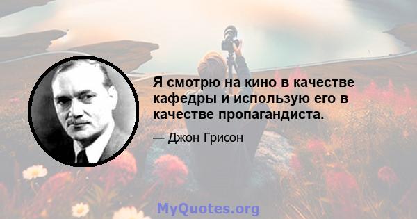 Я смотрю на кино в качестве кафедры и использую его в качестве пропагандиста.