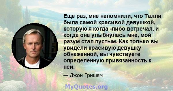 Еще раз, мне напомнили, что Талли была самой красивой девушкой, которую я когда -либо встречал, и когда она улыбнулась мне, мой разум стал пустым. Как только вы увидели красивую девушку обнаженной, вы чувствуете