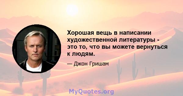 Хорошая вещь в написании художественной литературы - это то, что вы можете вернуться к людям.