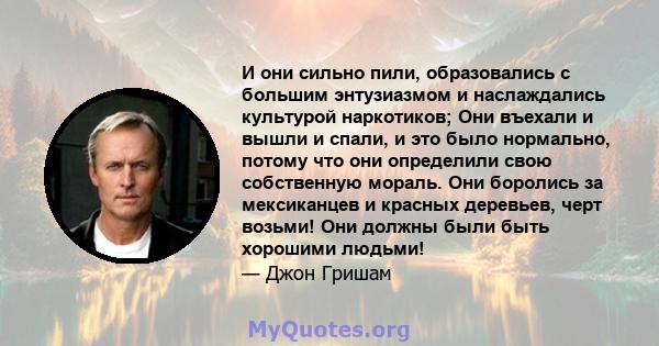 И они сильно пили, образовались с большим энтузиазмом и наслаждались культурой наркотиков; Они въехали и вышли и спали, и это было нормально, потому что они определили свою собственную мораль. Они боролись за