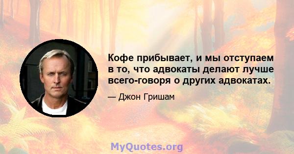 Кофе прибывает, и мы отступаем в то, что адвокаты делают лучше всего-говоря о других адвокатах.