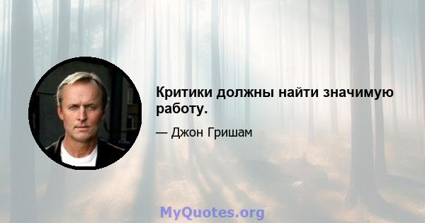 Критики должны найти значимую работу.