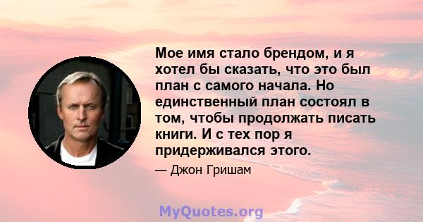 Мое имя стало брендом, и я хотел бы сказать, что это был план с самого начала. Но единственный план состоял в том, чтобы продолжать писать книги. И с тех пор я придерживался этого.