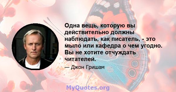 Одна вещь, которую вы действительно должны наблюдать, как писатель, - это мыло или кафедра о чем угодно. Вы не хотите отчуждать читателей.