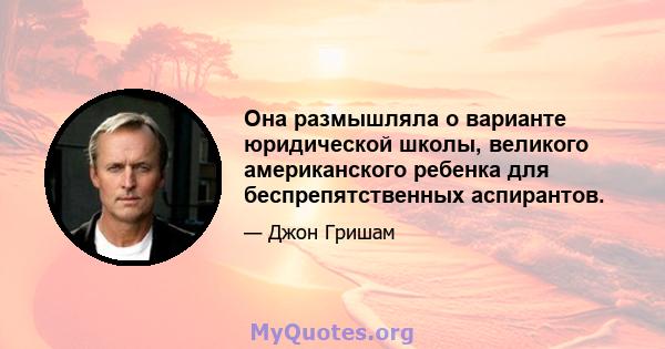 Она размышляла о варианте юридической школы, великого американского ребенка для беспрепятственных аспирантов.