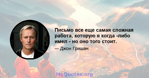 Письмо все еще самая сложная работа, которую я когда -либо имел - но оно того стоит.