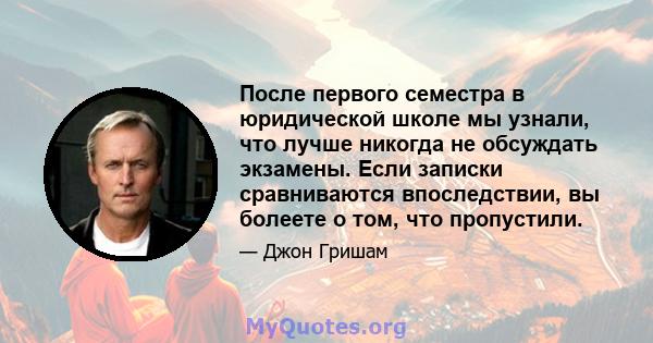 После первого семестра в юридической школе мы узнали, что лучше никогда не обсуждать экзамены. Если записки сравниваются впоследствии, вы болеете о том, что пропустили.