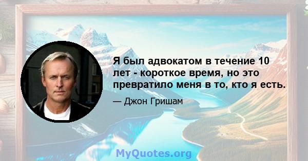 Я был адвокатом в течение 10 лет - короткое время, но это превратило меня в то, кто я есть.