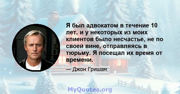 Я был адвокатом в течение 10 лет, и у некоторых из моих клиентов было несчастье, не по своей вине, отправляясь в тюрьму. Я посещал их время от времени.