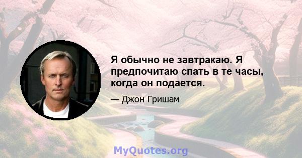 Я обычно не завтракаю. Я предпочитаю спать в те часы, когда он подается.