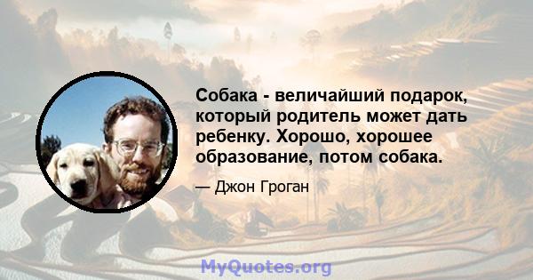 Собака - величайший подарок, который родитель может дать ребенку. Хорошо, хорошее образование, потом собака.