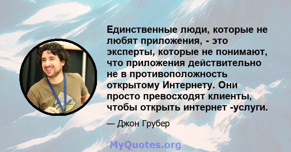 Единственные люди, которые не любят приложения, - это эксперты, которые не понимают, что приложения действительно не в противоположность открытому Интернету. Они просто превосходят клиенты, чтобы открыть интернет