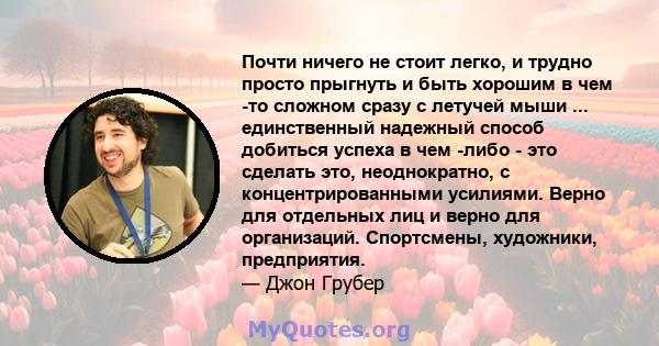 Почти ничего не стоит легко, и трудно просто прыгнуть и быть хорошим в чем -то сложном сразу с летучей мыши ... единственный надежный способ добиться успеха в чем -либо - это сделать это, неоднократно, с