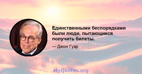 Единственными беспорядками были люди, пытающиеся получить билеты.