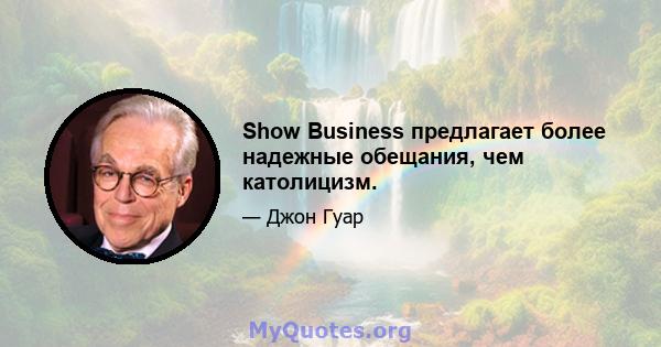 Show Business предлагает более надежные обещания, чем католицизм.