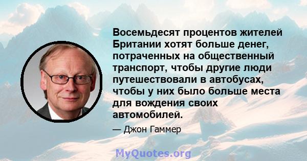 Восемьдесят процентов жителей Британии хотят больше денег, потраченных на общественный транспорт, чтобы другие люди путешествовали в автобусах, чтобы у них было больше места для вождения своих автомобилей.