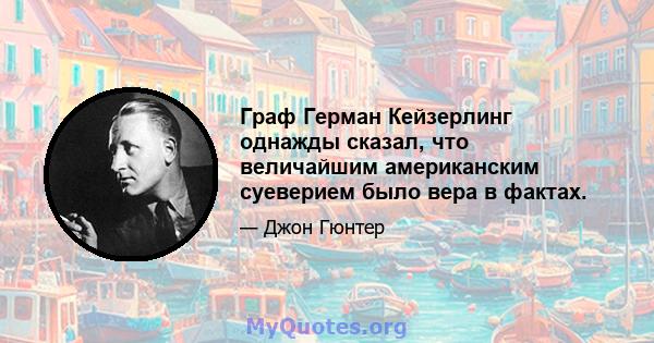 Граф Герман Кейзерлинг однажды сказал, что величайшим американским суеверием было вера в фактах.