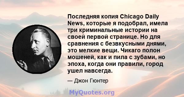 Последняя копия Chicago Daily News, которые я подобрал, имела три криминальные истории на своей первой странице. Но для сравнения с безвкусными днями, это мелкие вещи. Чикаго полон мошеней, как и пила с зубами, но