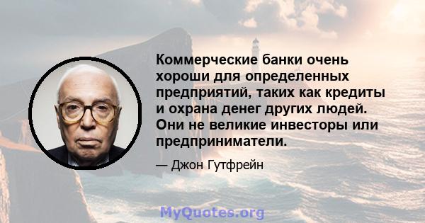 Коммерческие банки очень хороши для определенных предприятий, таких как кредиты и охрана денег других людей. Они не великие инвесторы или предприниматели.