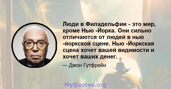 Люди в Филадельфии - это мир, кроме Нью -Йорка. Они сильно отличаются от людей в нью -йоркской сцене. Нью -Йоркская сцена хочет вашей видимости и хочет ваших денег.