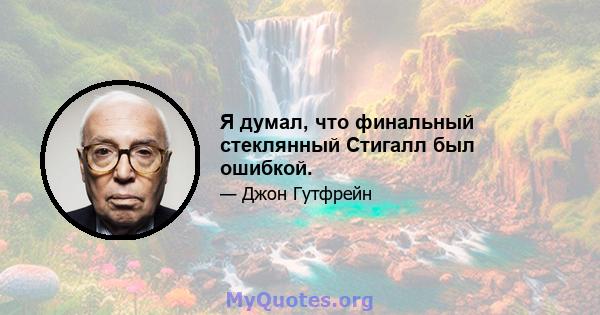 Я думал, что финальный стеклянный Стигалл был ошибкой.