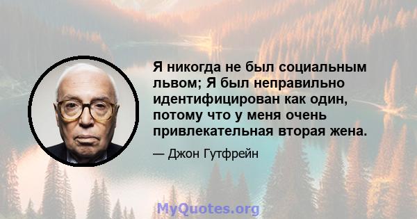 Я никогда не был социальным львом; Я был неправильно идентифицирован как один, потому что у меня очень привлекательная вторая жена.