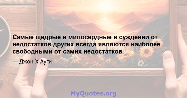 Самые щедрые и милосердные в суждении от недостатков других всегда являются наиболее свободными от самих недостатков.