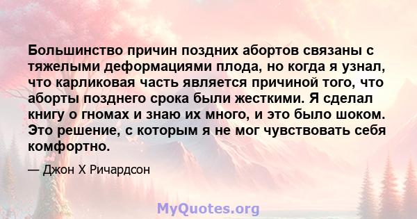 Большинство причин поздних абортов связаны с тяжелыми деформациями плода, но когда я узнал, что карликовая часть является причиной того, что аборты позднего срока были жесткими. Я сделал книгу о гномах и знаю их много,