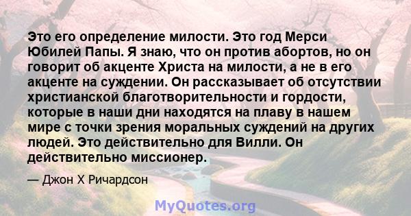 Это его определение милости. Это год Мерси Юбилей Папы. Я знаю, что он против абортов, но он говорит об акценте Христа на милости, а не в его акценте на суждении. Он рассказывает об отсутствии христианской