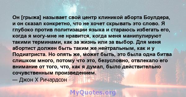 Он [грыжа] называет свой центр клиникой аборта Боулдера, и он сказал конкретно, что не хочет скрывать это слово. Я глубоко против политизации языка и стараюсь избегать его, когда я могу-мне не нравится, когда меня