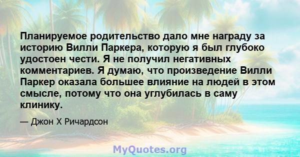 Планируемое родительство дало мне награду за историю Вилли Паркера, которую я был глубоко удостоен чести. Я не получил негативных комментариев. Я думаю, что произведение Вилли Паркер оказала большее влияние на людей в