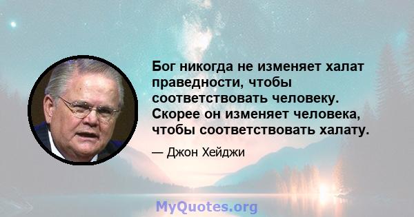 Бог никогда не изменяет халат праведности, чтобы соответствовать человеку. Скорее он изменяет человека, чтобы соответствовать халату.