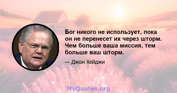 Бог никого не использует, пока он не перенесет их через шторм. Чем больше ваша миссия, тем больше ваш шторм.