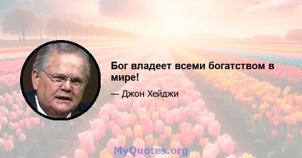 Бог владеет всеми богатством в мире!