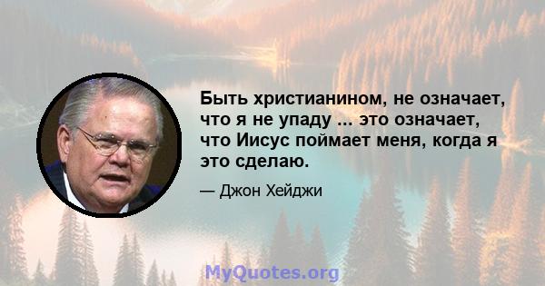 Быть христианином, не означает, что я не упаду ... это означает, что Иисус поймает меня, когда я это сделаю.