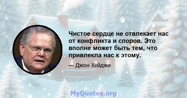 Чистое сердце не отвлекает нас от конфликта и споров. Это вполне может быть тем, что привлекла нас к этому.