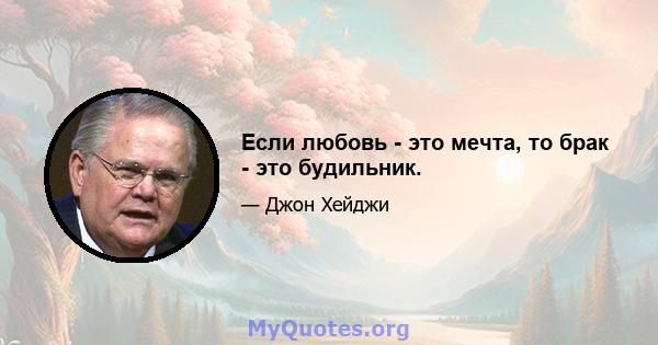 Если любовь - это мечта, то брак - это будильник.